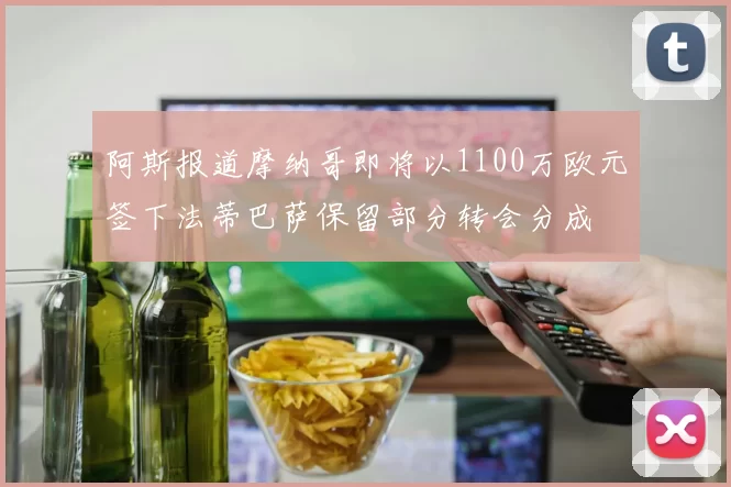 阿斯报道摩纳哥即将以1100万欧元签下法蒂巴萨保留部分转会分成