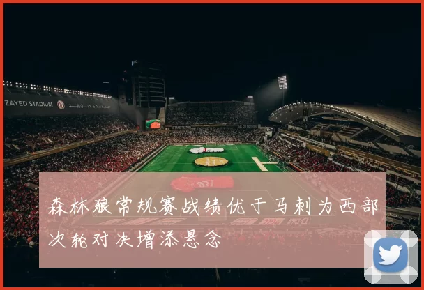 森林狼常规赛战绩优于马刺为西部次轮对决增添悬念