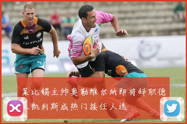 莱比锡主帅奥勒维尔纳即将辞职德米凯利斯成热门接任人选