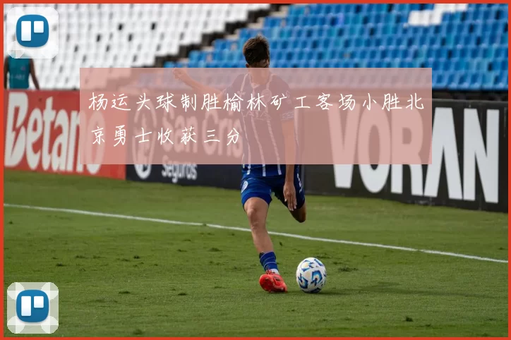 杨运头球制胜榆林矿工客场小胜北京勇士收获三分