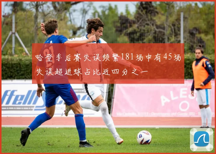 哈登季后赛失误频繁181场中有45场失误超进球占比近四分之一